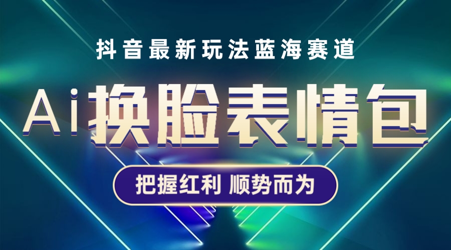 抖音AI换脸表情包小程序变现最新玩法，单条视频变现1万+普通人也能轻松玩转-云网创资源站