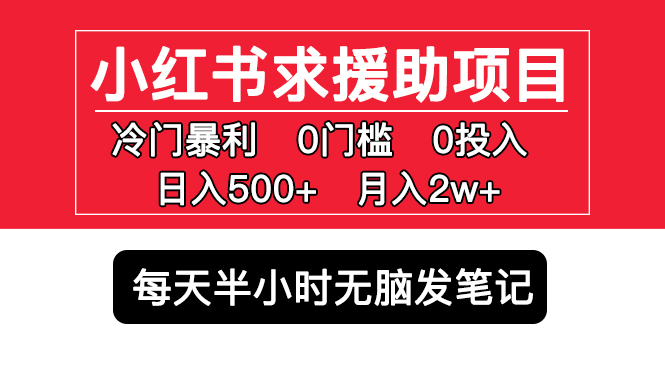 小红书求援助项目，冷门但暴利 0门槛无脑发笔记 日入500+月入2w 可多号操作-云网创资源站