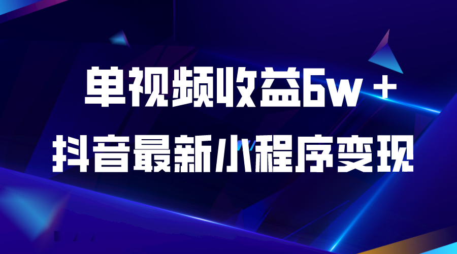 抖音最新小程序变现项目，单视频收益6w＋-云网创资源站