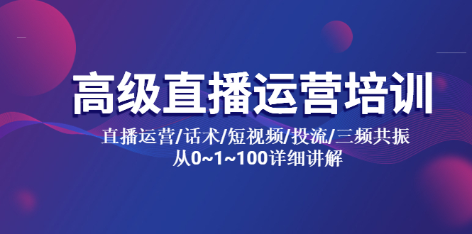 高级直播运营培训 直播运营/话术/短视频/投流/三频共振 从0~1~100详细讲解-云网创资源站