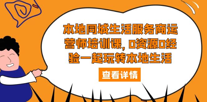 本地同城生活服务商运营师培训课，0资源0经验一起玩转本地生活-云网创资源站