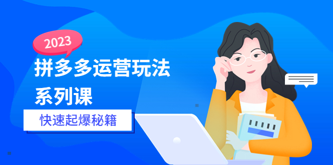 2023拼多多运营-玩法系列课—-快速起爆秘籍【更新-25节课】-云网创资源站