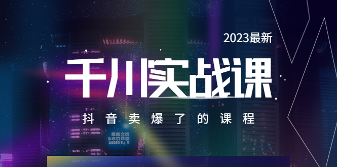 2023最新千川实操课，抖音卖爆了的课程-云网创资源站