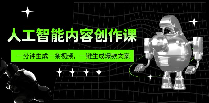 人工智能内容创作课：帮你一分钟生成一条视频，一键生成爆款文案-云网创资源站