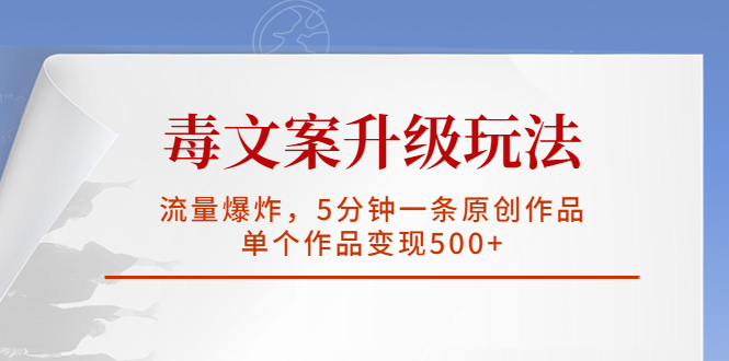 毒文案升级玩法，流量爆炸，5分钟一条原创作品，单个作品变现500+-云网创资源站