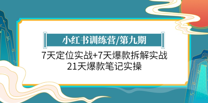 小红书训练营/第九期：7天定位实战+7天爆款拆解实战，21天爆款笔记实操-云网创资源站