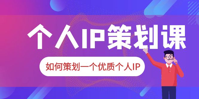 2023普通人都能起飞的个人IP策划课，如何策划一个优质个人IP-云网创资源站