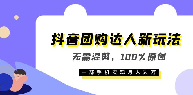 抖音团购达人新玩法，无需混剪，100%原创，一部手机实现月入过万-云网创资源站