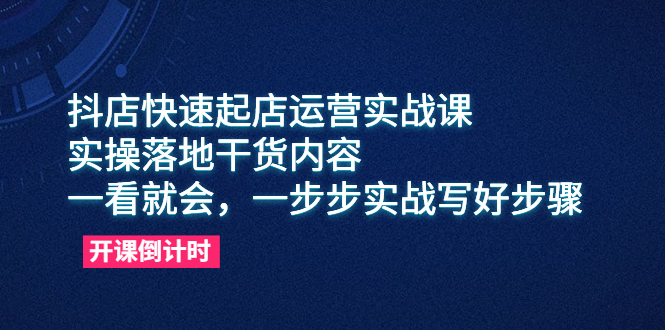 抖店快速起店运营实战课，实操落地干货内容，一看就会，一步步实战写好步骤-云网创资源站