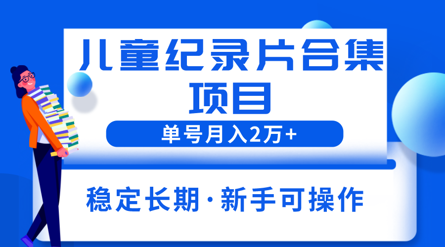 2023儿童纪录片合集项目，单个账号轻松月入2w+-云网创资源站