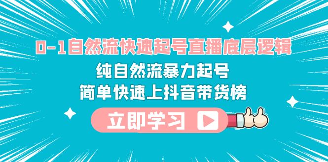 0-1自然流快速起号直播 底层逻辑 纯自然流暴力起号 简单快速上抖音带货榜-云网创资源站