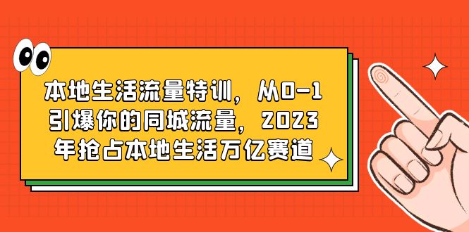 本地生活流量特训，从0-1引爆你的同城流量，2023年抢占本地生活万亿赛道-云网创资源站