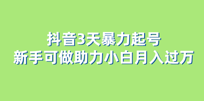 抖音3天暴力起号新手可做助力小白月入过万-云网创资源站