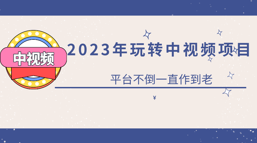 2023一心0基础玩转中视频项目：平台不倒，一直做到老-云网创资源站