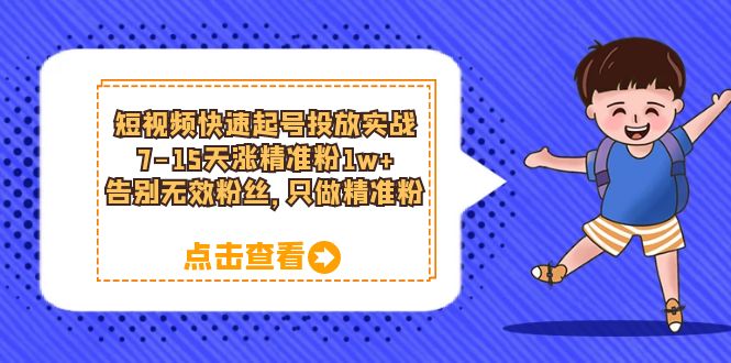 短视频快速起号·投放实战：7-15天涨精准粉1w+，告别无效粉丝，只做精准粉-云网创资源站