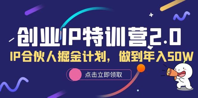 创业IP特训营2.0，IP合伙人掘金计划，做到年入50W-云网创资源站