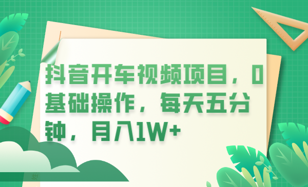 抖音开车视频项目，0基础操作，每天五分钟，月入1W+-云网创资源站