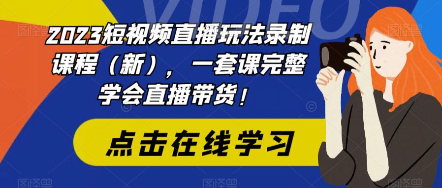 2023短视频直播玩法录制课程，一套课完整学会直播带货！-云网创资源站