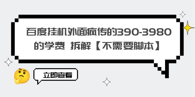 百度挂机外面疯传的390-3980的学费 拆解【不需要脚本】-云网创资源站