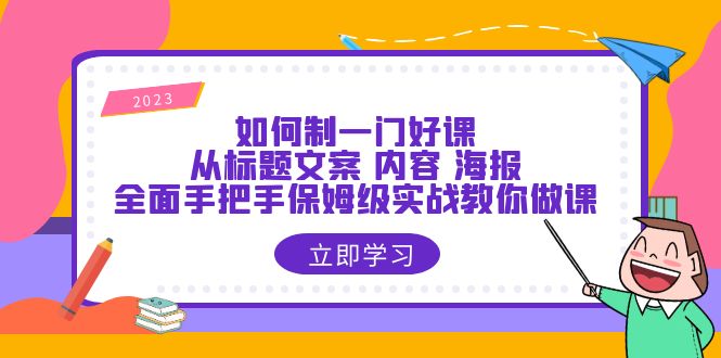 如何制一门·好课：从标题文案 内容 海报，全面手把手保姆级实战教你做课-云网创资源站