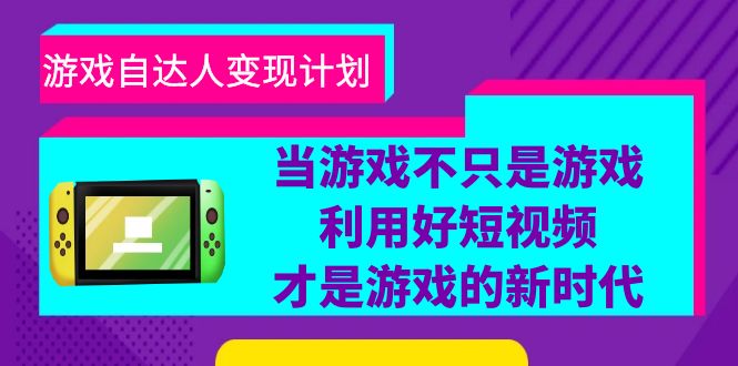 游戏·自达人变现计划，当游戏不只是游戏，利用好短视频才是游戏的新时代-云网创资源站