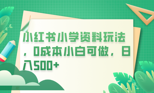 小红书小学资料玩法，0成本小白可做日入500+-云网创资源站