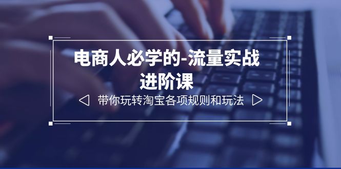 电商人必学的-流量实战进阶课：带你玩转淘宝各项规则和玩法-云网创资源站