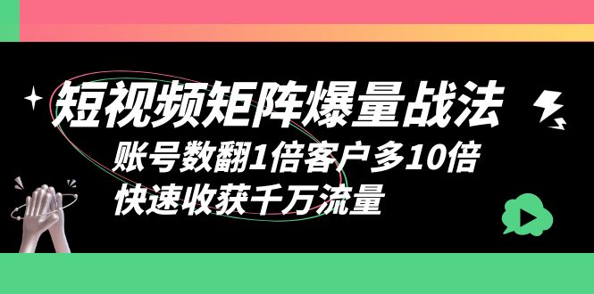 短视频-矩阵爆量战法，账号数翻1倍客户多10倍，快速收获千万流量-云网创资源站