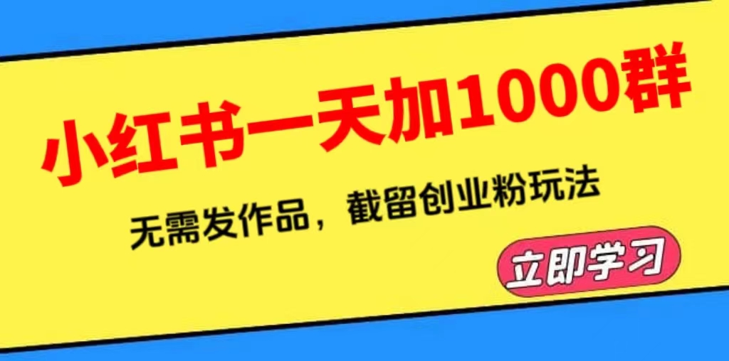 小红书一天加1000群，无需发作品，截留创业粉玩法-云网创资源站