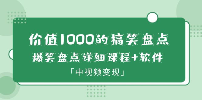 价值1000的搞笑盘点大V爆笑盘点详细课程+软件，中视频变现-云网创资源站