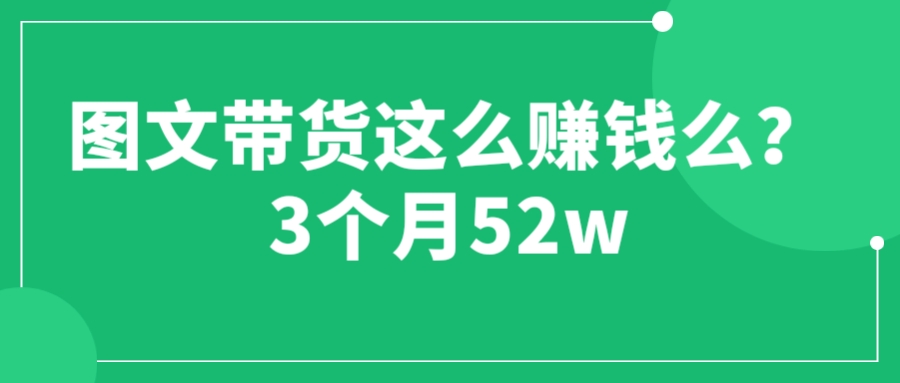 图文带货这么赚钱么? 3个月52W 图文带货运营加强课-云网创资源站