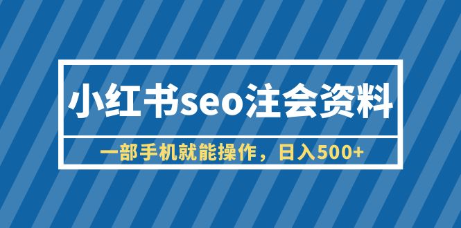 小红书seo注会资料，一部手机就能操作，日入500+-云网创资源站