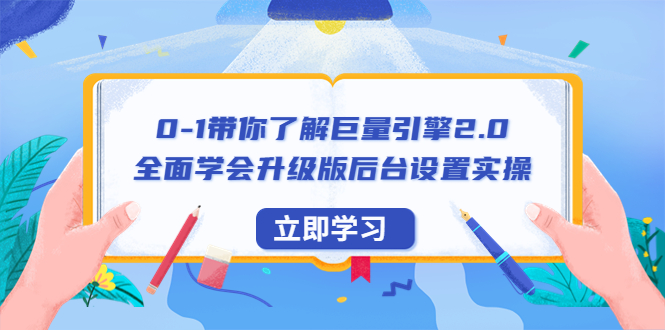 0-1带你了解巨量引擎2.0：全面学会升级版后台设置实操-云网创资源站