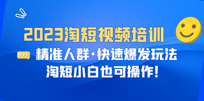 2023淘短视频培训：精准人群·快速爆发玩法，淘短小白也可操作！-云网创资源站