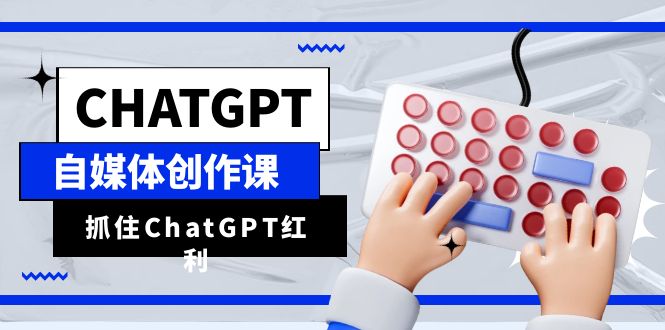 ChatGPT自媒体创作课，抓住ChatGPT红利，助你创作效率提升10倍-云网创资源站