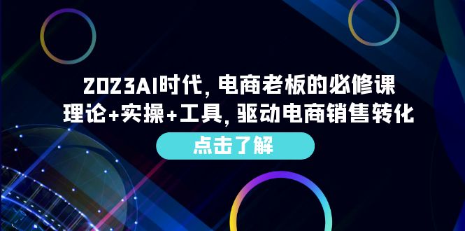 2023AI·时代，电商老板的必修课，理论+实操+工具，驱动电商销售转化-云网创资源站