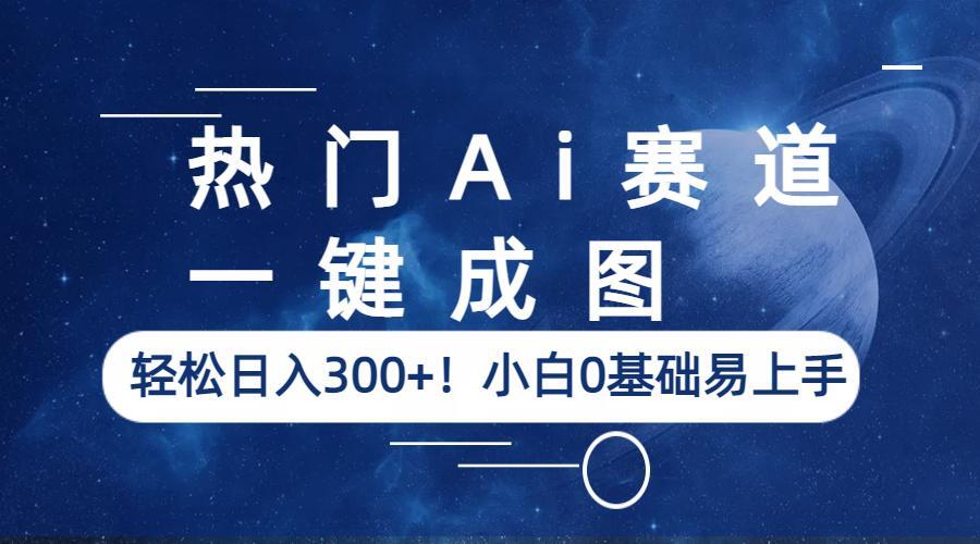 热门Ai赛道，一键成图，轻松日入300+！小白0基础易上手-云网创资源站