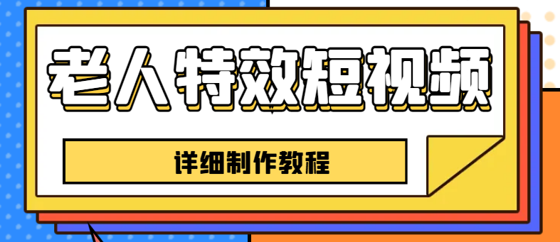 老人特效短视频创作教程，一个月涨粉5w粉丝秘诀 新手0基础学习【全套教程】-云网创资源站