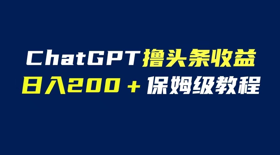 GPT解放双手撸头条收益，日入200保姆级教程，自媒体小白无脑操作-云网创资源站