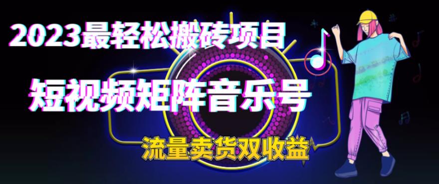 2023最轻松搬砖项目，短视频矩阵音乐号流量收益+卖货收益-云网创资源站