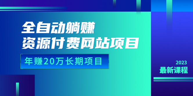 全自动躺赚资源付费网站项目：年赚20万长期项目23年更新-云网创资源站