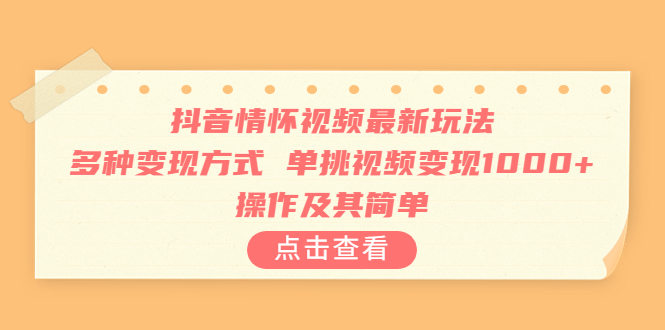 抖音情怀视频最新玩法，多种变现方式，单挑视频变现1000+，操作及其简单-云网创资源站