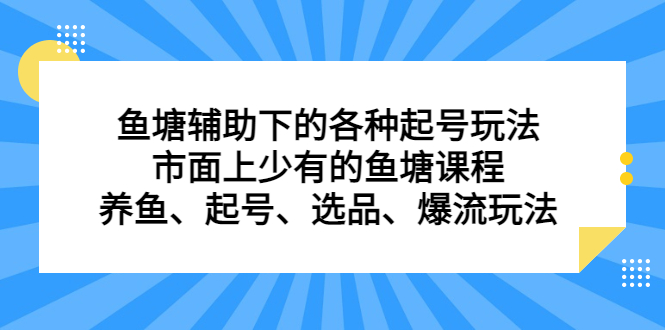 鱼塘 辅助下的各种起号玩法，市面上少有的鱼塘课程 养鱼 起号 选品 爆流…-云网创资源站