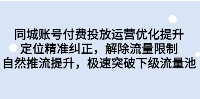 同城账号付费投放优化提升，定位精准纠正，解除流量限制，自然推流提…-云网创资源站