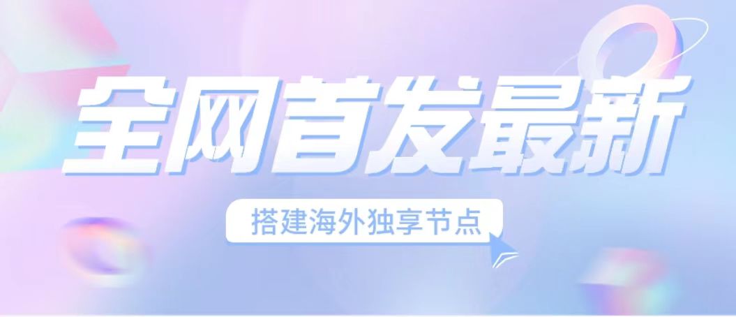 (6912期）全网首发最新海外节点搭建，独享梯子安全稳定运营海外短视频，日入1000+-云网创资源站