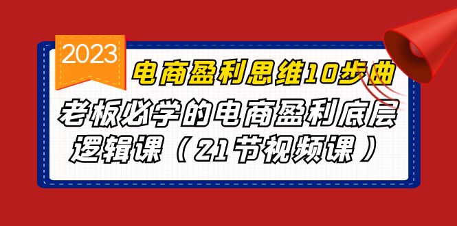 电商盈利-思维10步曲，老板必学的电商盈利底层逻辑课-云网创资源站