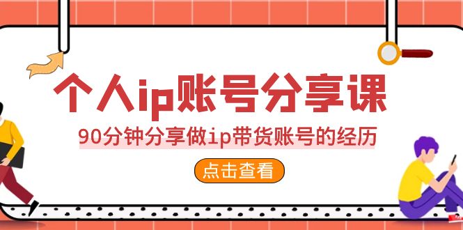 2023个人ip账号分享课，90分钟分享做ip带货账号的经历-云网创资源站