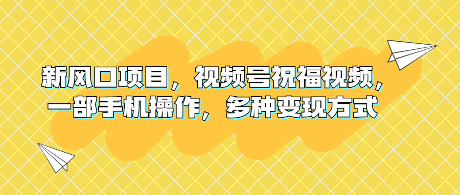 新风口项目，视频号祝福视频，一部手机操作，多种变现方式-云网创资源站