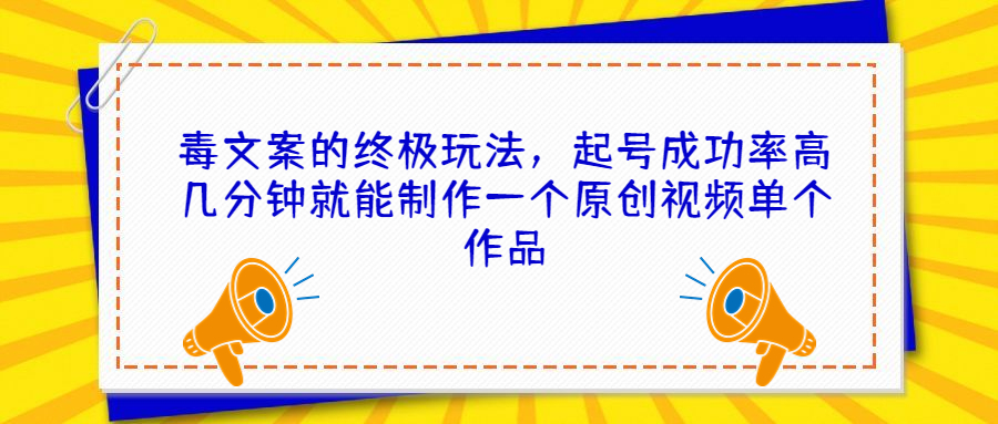 毒文案的终极玩法，起号成功率高几分钟就能制作一个原创视频单个作品-云网创资源站