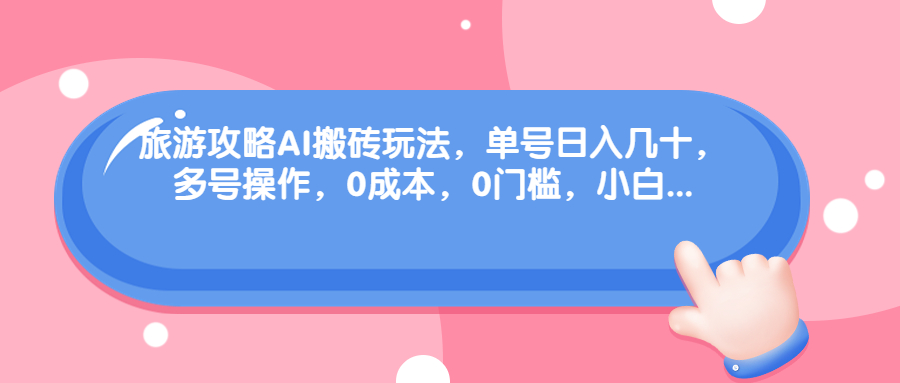 旅游攻略AI搬砖玩法，单号日入几十，可多号操作，0成本，0门槛，小白.-云网创资源站